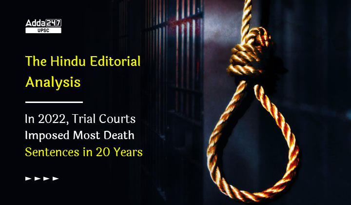 The Hindu Editorial Analysis- In 2022, Trial Courts Imposed Most Death Sentences in 20 Years