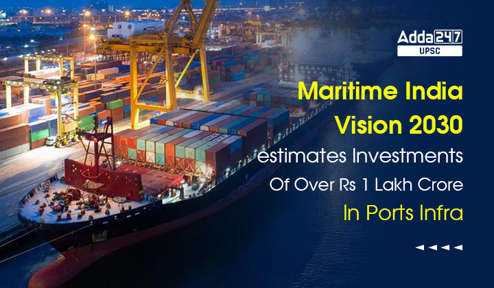 Maritime India Vision 2030 estimates Investments Of Over Rs 1 Lakh Crore In Ports Infra
