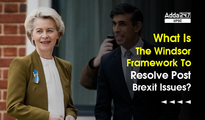 What Is The Windsor Framework To Resolve Post Brexit Issue Between UK And EU?