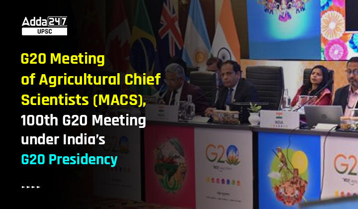 G20 Meeting of Agricultural Chief Scientists (MACS), 100th G20 Meeting under India’s G20 Presidency
