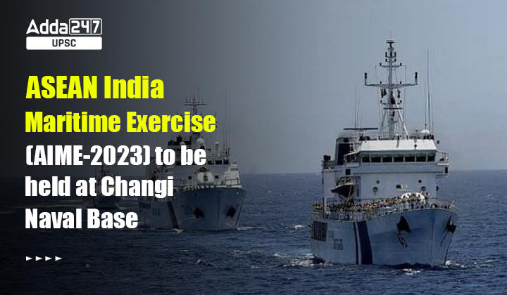 ASEAN India Maritime Exercise (AIME-2023) to be held at Changi Naval Base