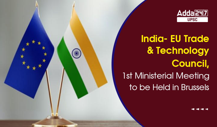 India- EU Trade and Technology Council, 1st Ministerial Meeting to be Held in Brussels