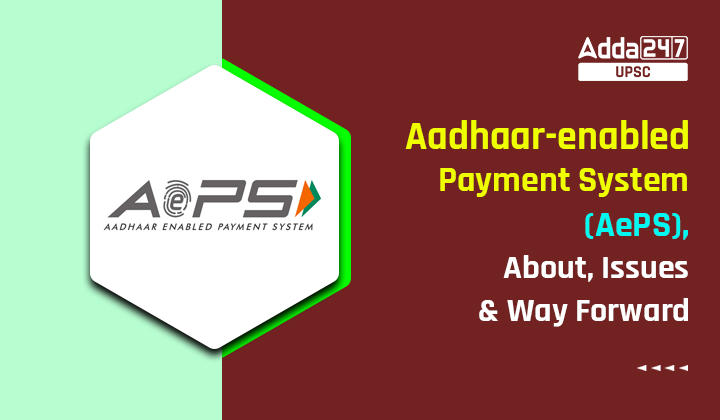 Aadhaar-enabled Payment System (AePS), About, Issues and Way Forward