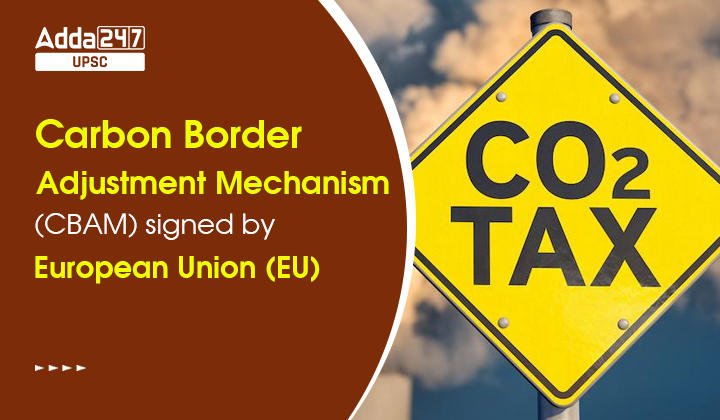 Carbon Border Adjustment Mechanism (CBAM) signed by European Union (EU)