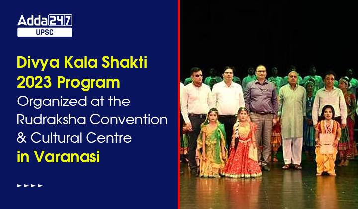 Divya Kala Shakti 2023 Program Organized at the Rudraksha Convention & Cultural Centre in Varanasi