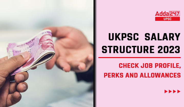 UKPSC Salary Structure 2023, Check Job Profile, Perks And Allowances