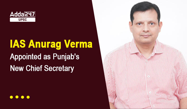 IAS Anurag Verma Appointed as Punjab's New Chief Secretary