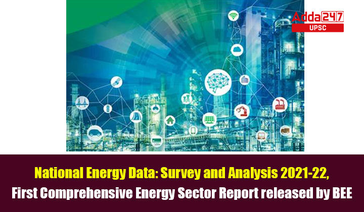 National Energy Data Survey and Analysis 2021-22, First Comprehensive Energy Sector Report released by BEE