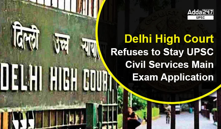 Delhi High Court Refuses to Stay UPSC Civil Services Main Exam Application