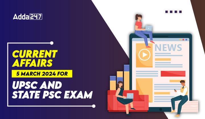 Current Affairs 5 March 2024 for UPSC And State PSC Exam