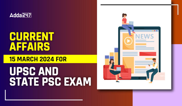 Current Affairs 15 March 2024 for UPSC And State PSC Exam