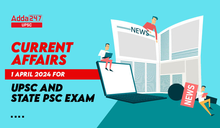 Current Affairs 1 April 2024 for UPSC Prelims Exam