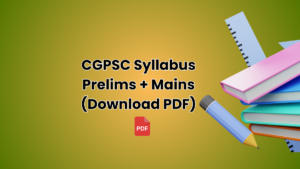 CGPSC Syllabus 2024, Prelims and Mains Subject Wise