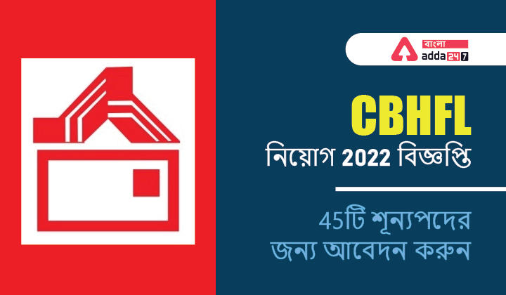 CBHFL নিয়োগ 2022 বিজ্ঞপ্তি, 45টি শূন্যপদের জন্য আবেদন করুন
