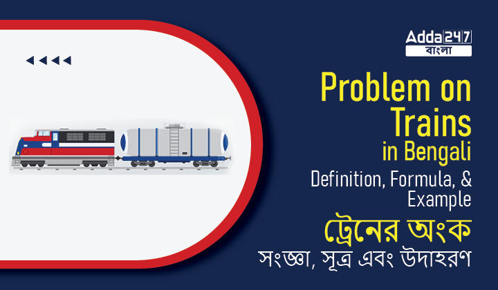 Problem on Trains in Bengali: Definition, Formula, and Example । ট্রেনের অংক : সংজ্ঞা, সূত্র এবং উদাহরণ
