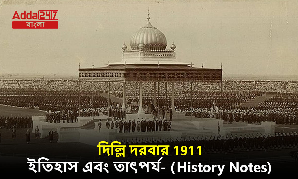 দিল্লি দরবার 1911, ইতিহাস এবং তাৎপর্য- (History Notes)