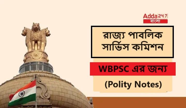 রাজ্য পাবলিক সার্ভিস কমিশন, WBPSC এর জন্য- (Polity Notes)