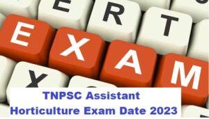 TNPSC Assistant Horticulture Exam Date 2023