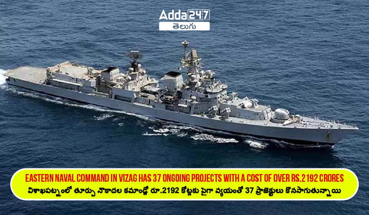 Eastern Naval Command in Vizag has 37 ongoing projects with a cost of over Rs.2192 crores