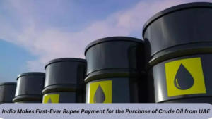 India Makes First-Ever Rupee Payment for the Purchase of Crude Oil from UAE 