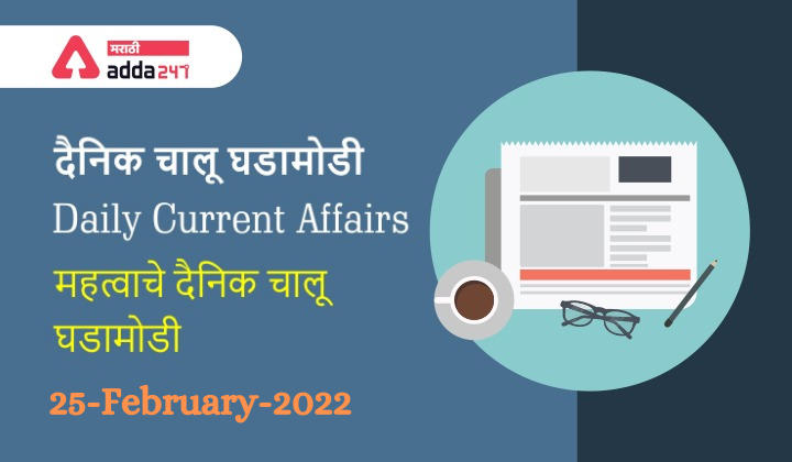 Daily Current Affairs In Marathi दैनिक चालू घडामोडी: 25 फेब्रुवारी 2022