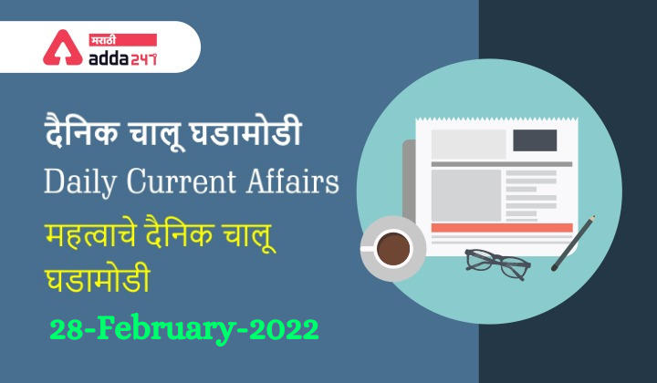 Daily Current Affairs In Marathi दैनिक चालू घडामोडी: 27 आणि 28 फेब्रुवारी 2022