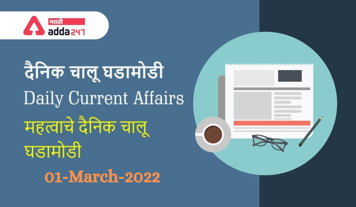 Daily Current Affairs In Marathi दैनिक चालू घडामोडी: 01 मार्च 2022