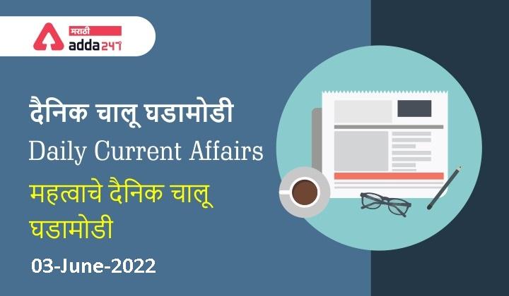 Daily Current Affairs In Marathi दैनिक चालू घडामोडी: 03 जून 2022