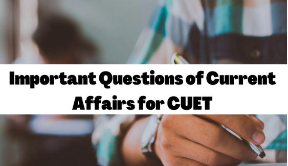Important Questions of Current Affairs for CUET