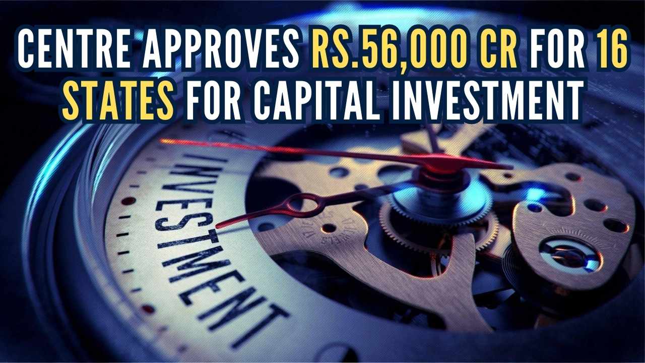 Centre Approves Rs. 56,415 Crore to 16 States under 'Special Assistance to States for Capital Investment 2023-24' Scheme