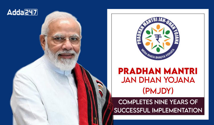 Pradhan Mantri Jan Dhan Yojana (PMJDY) Completes Nine Years Of Successful Implementation