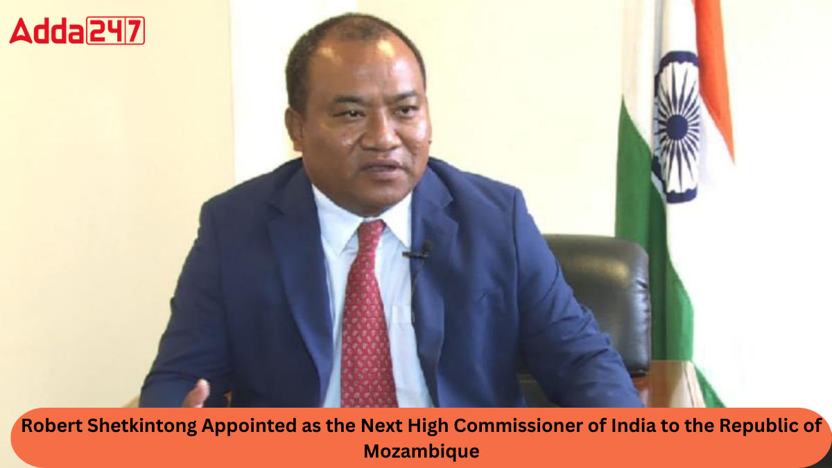 Robert Shetkintong Appointed as the Next High Commissioner of India to the Republic of Mozambique