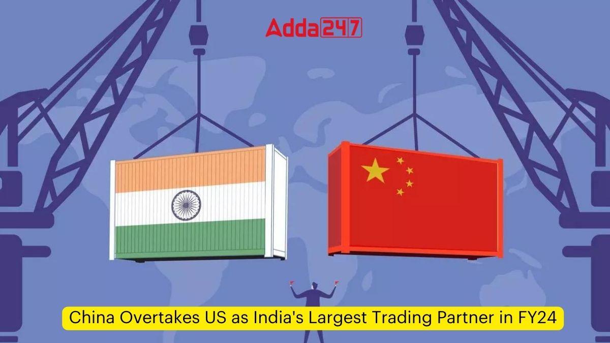 China Overtakes US as India's Largest Trading Partner in FY24