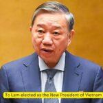 To Lam elected as the New President of Vietnam