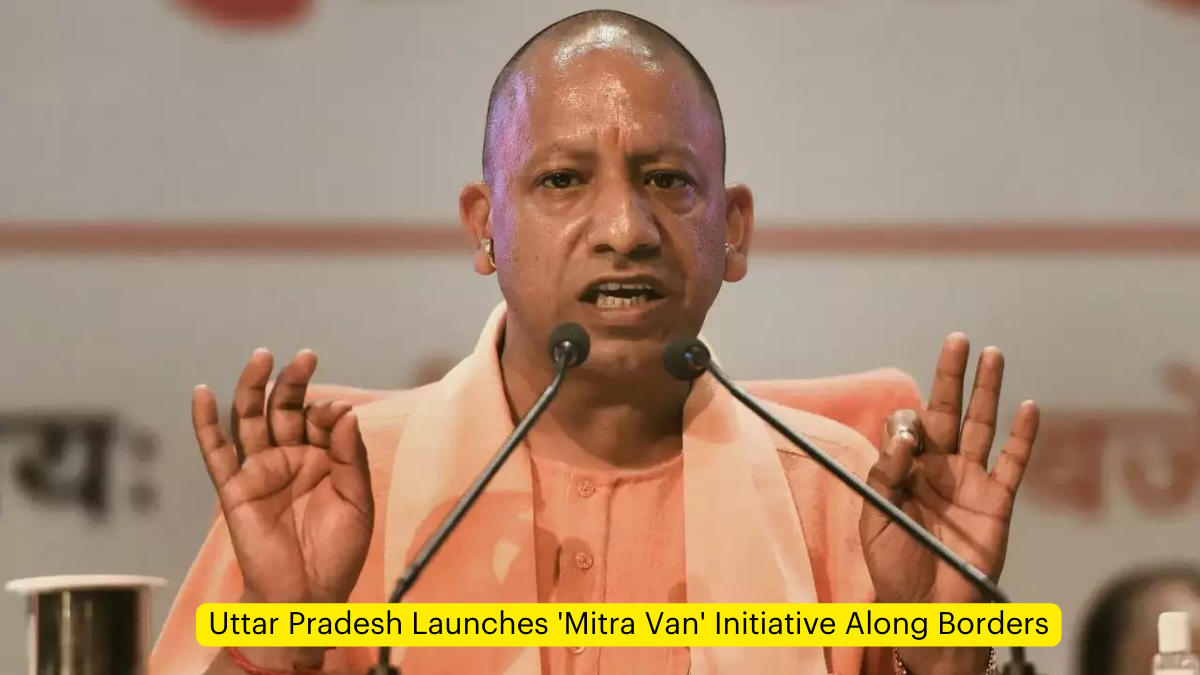 Uttar Pradesh Launches 'Mitra Van' Initiative Along Borders