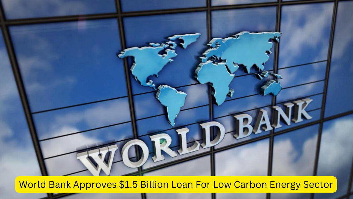 World Bank Approves $1.5 Billion Loan For Low Carbon Energy Sector