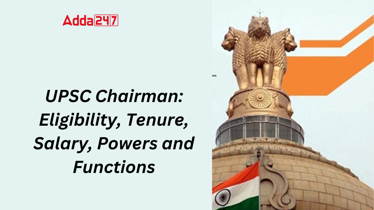 UPSC Chairman: Eligibility, Tenure, Salary, Powers and Functions