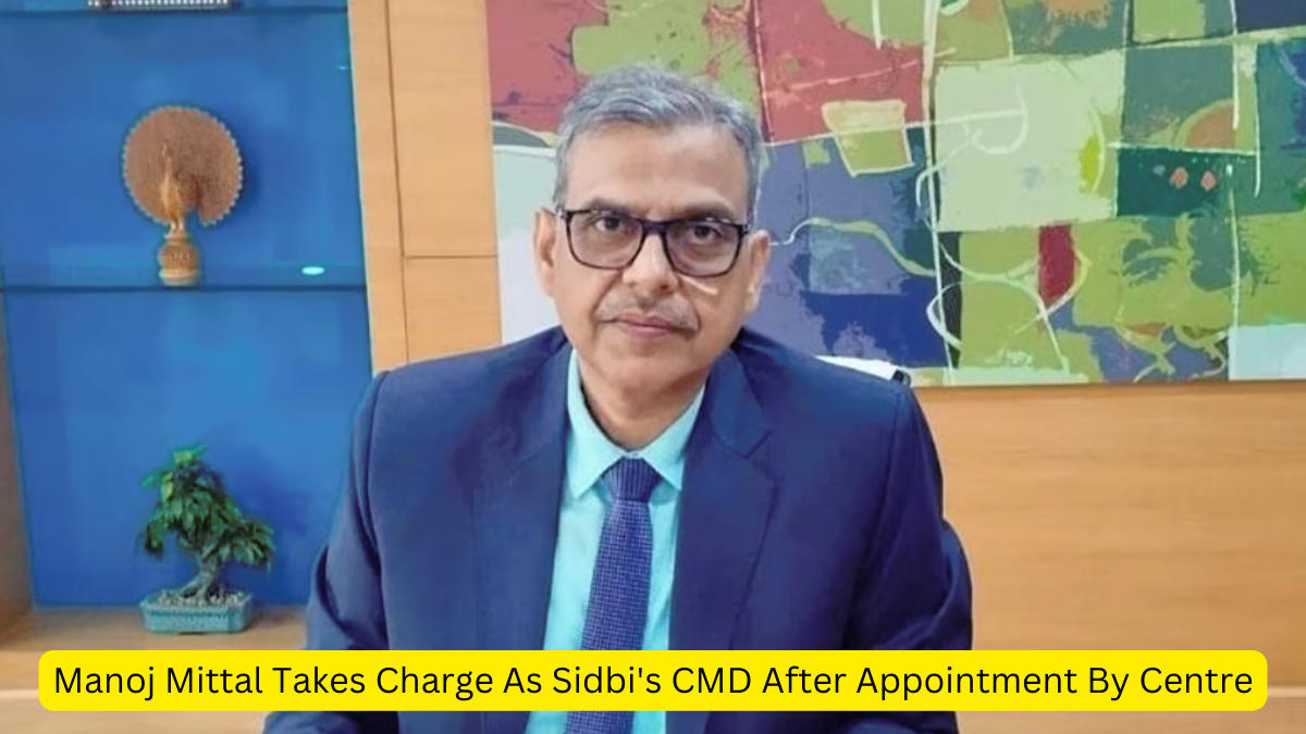 Manoj Mittal Takes Charge As Sidbi's CMD After Appointment By Centre