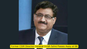 Former CSIR Director-General Girish Sahni Passes Away at 68