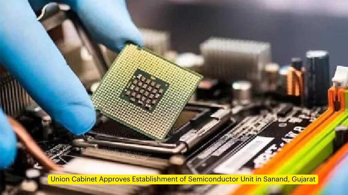 Union Cabinet Approves Establishment of Semiconductor Unit in Sanand, Gujarat