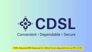 CDSL Secures SEBI Approval for Nehal Vora's Appointment as MD & CEO