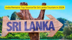 India Remains Top Source for Sri Lanka Tourism in 2024