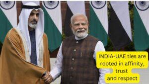 INDIA-UAE ties are rooted in affinity, trust and respect