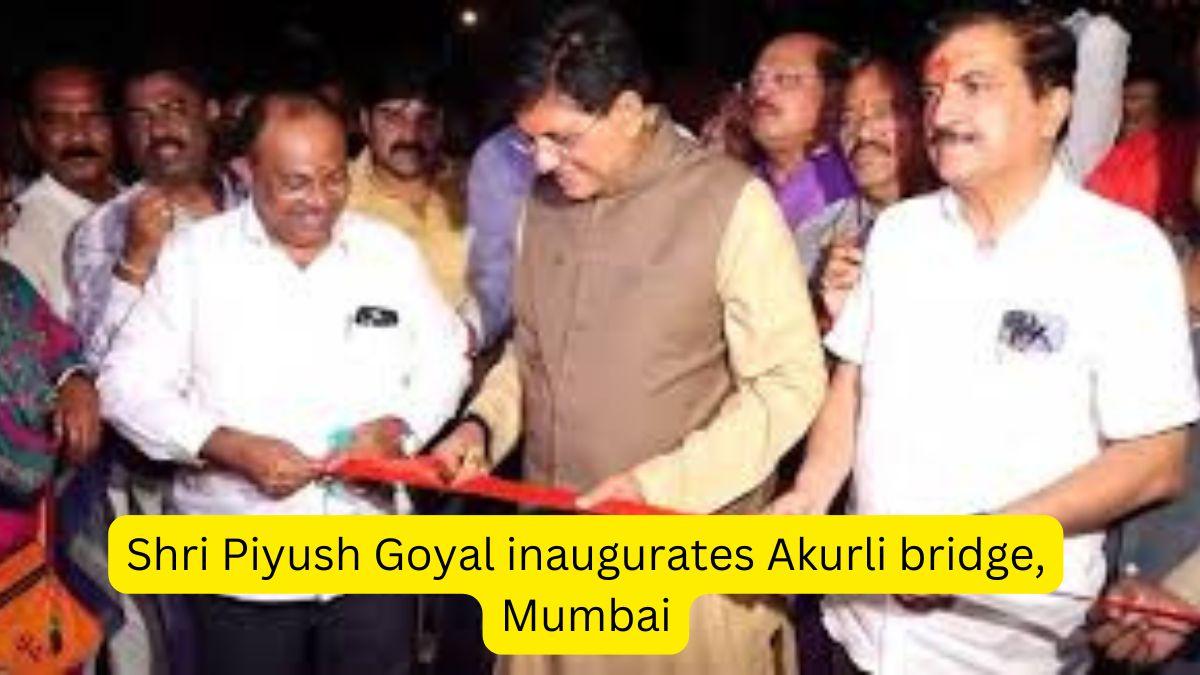 Shri Piyush Goyal inaugurates Akurli bridge, Mumbai