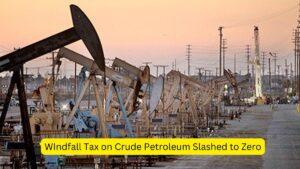 WIndfall Tax on Crude Petroleum Slashed to Zero