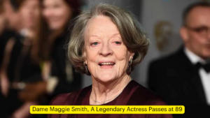 Dame Maggie Smith, A Legendary Actress Passes at 89