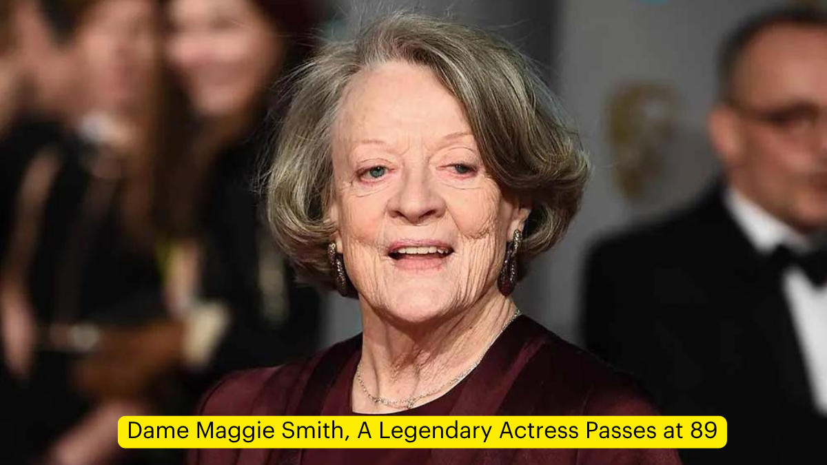 Dame Maggie Smith, A Legendary Actress Passes at 89