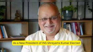 As a New President of INS Shreyams Kumar Elected