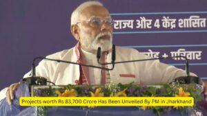 Projects worth Rs 83,700 Crore Has Been Unveiled By PM in Jharkhand