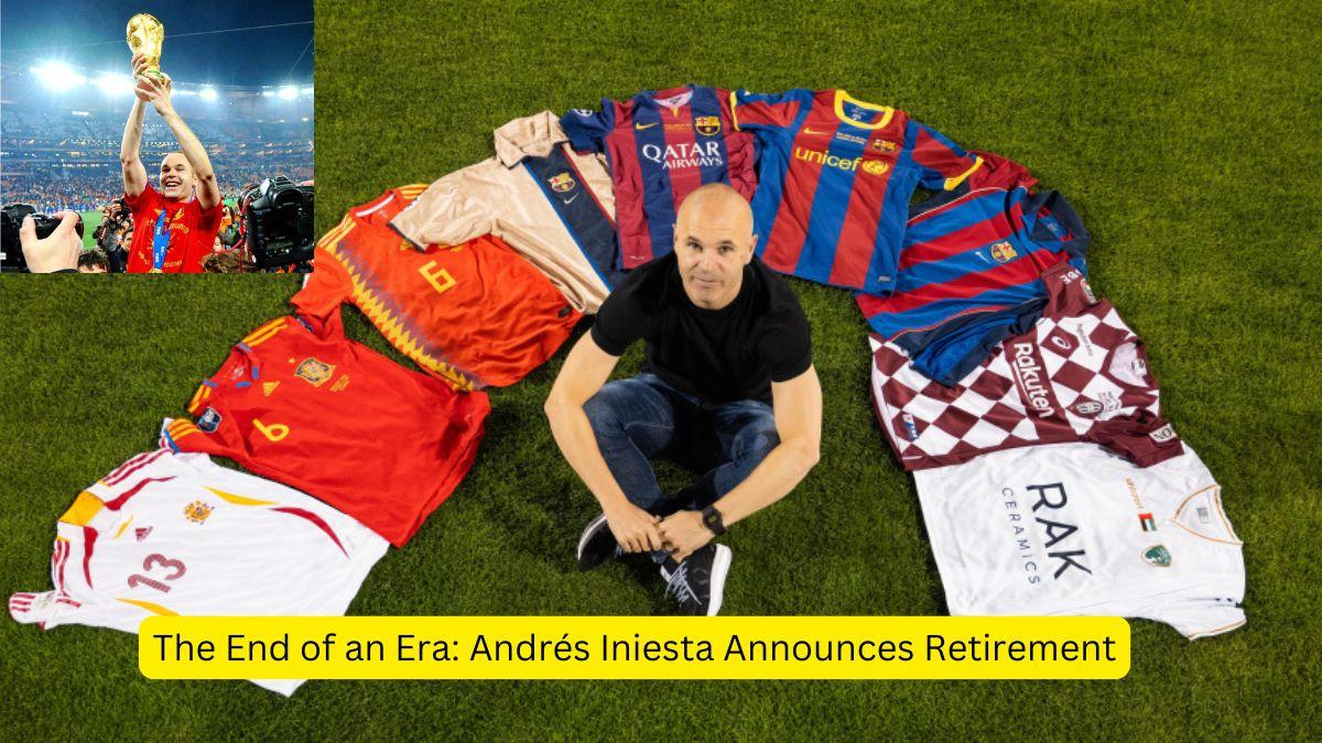 The End of an Era Andrés Iniesta Announces Retirement